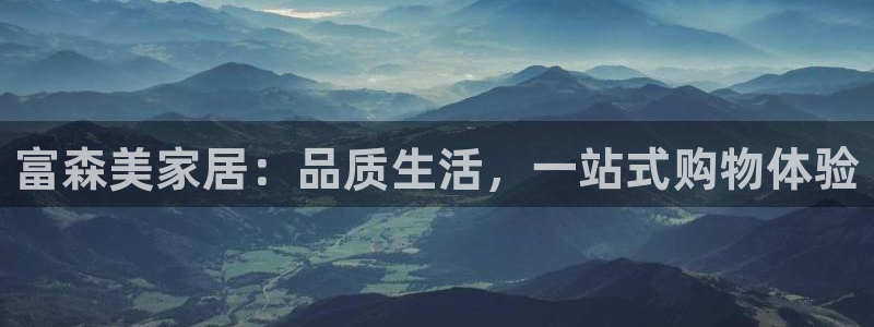 ug环球会员：富森美家居：品质生活，一站